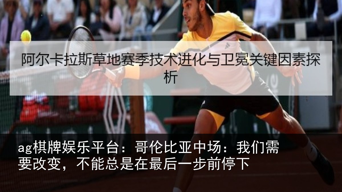 ag棋牌娱乐平台:哥伦比亚中场:我们需要改变,不能总是在最后一步前停下