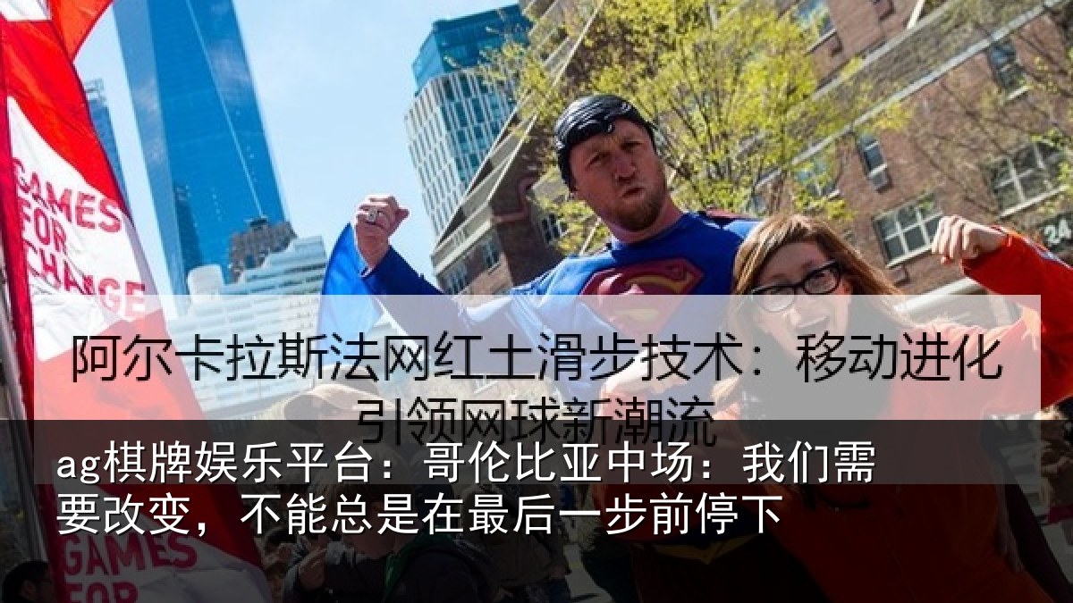 ag棋牌娱乐平台：哥伦比亚中场：我们需要改变，不能总是在最后一步前停下