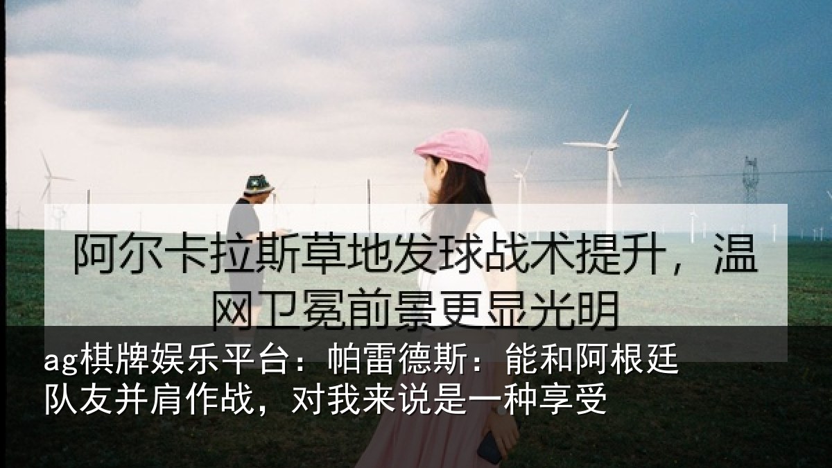 ag棋牌娱乐平台：帕雷德斯：能和阿根廷队友并肩作战，对我来说是一种享受
