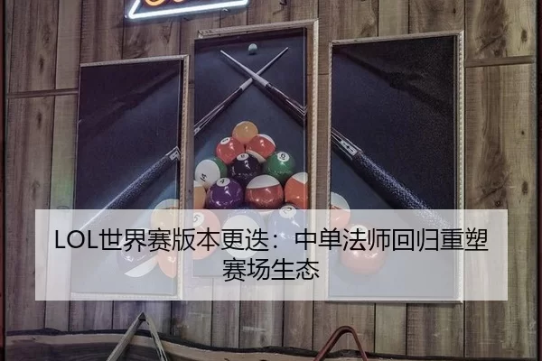 LOL世界赛版本更迭：中单法师回归重塑赛场生态