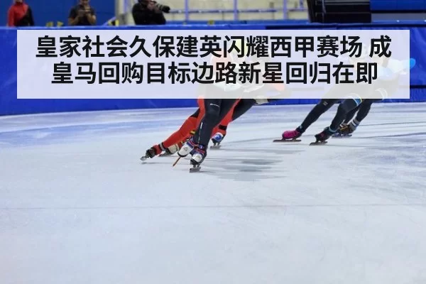 皇家社会久保建英闪耀西甲赛场 成皇马回购目标边路新星回归在即