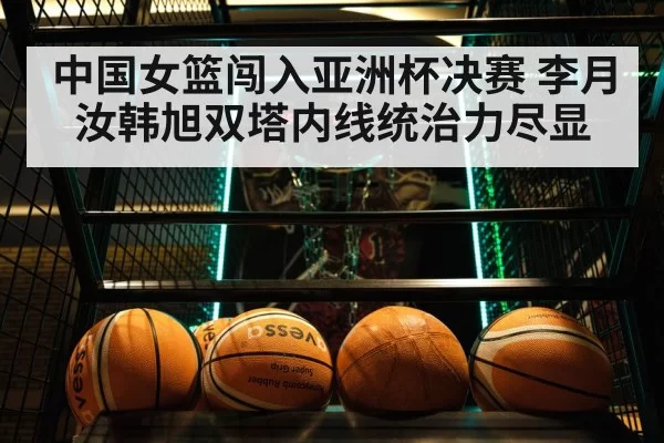 中国女篮闯入亚洲杯决赛 李月汝韩旭双塔内线统治力尽显