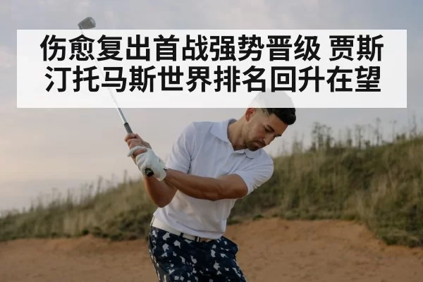 伤愈复出首战强势晋级 贾斯汀托马斯世界排名回升在望