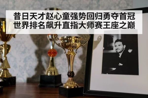 昔日天才赵心童强势回归勇夺首冠世界排名飙升直指大师赛王座之巅